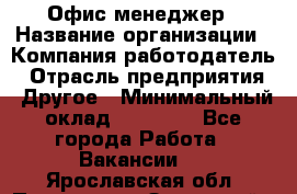 Офис-менеджер › Название организации ­ Компания-работодатель › Отрасль предприятия ­ Другое › Минимальный оклад ­ 23 000 - Все города Работа » Вакансии   . Ярославская обл.,Переславль-Залесский г.